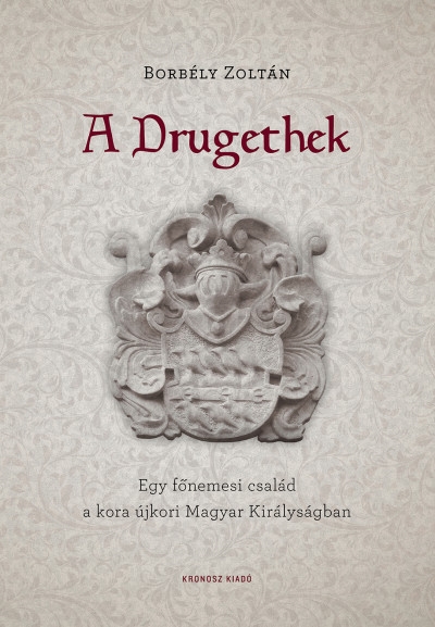 A Drugethek - Egy főnemesi család a kora újkori Magyar Királyságban
