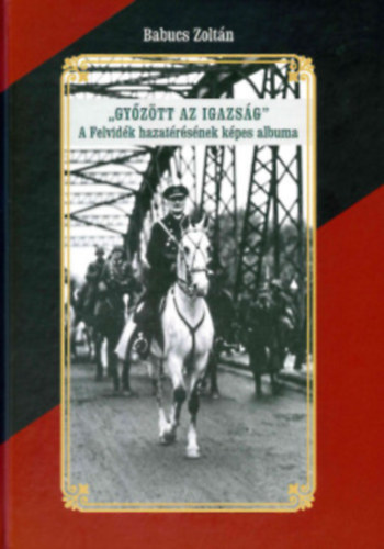 Győzött az Igazság! A felvidék hazatérésének képes albuma