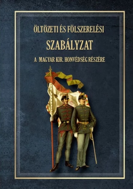 ÖLTÖZETI ÉS FÖLSZERELÉSI SZABÁLYZAT A MAGYAR KIRÁLYI HONVÉDSÉG RÉSZÉRE 1876