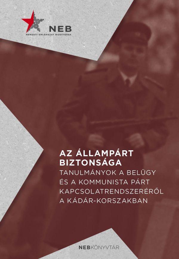Az állampárt biztonsága - Tanulmányok a belügy és a kommunista párt kapcsolatrendszeréről a Kádár-korszakban