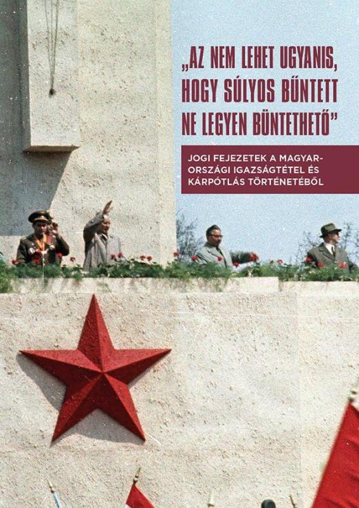 Az nem lehet ugyanis, hogy súlyos bűntett ne legyen büntethető - Jogi fejezetek a magyarországi igazságtétel és kárpótlás történetéből