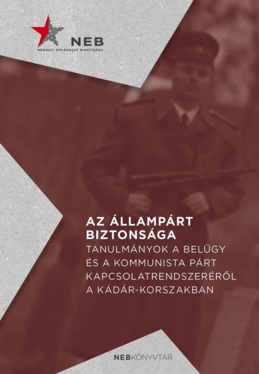 Az állampárt biztonsága - Tanulmányok a belügy és a kommunista párt kapcsolatrendszeréről a Kádár-korszakban