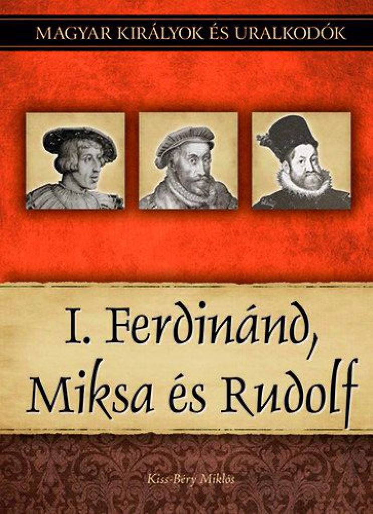I. Ferdinánd, Miksa és Rudolf - Magyar királyok és uralkodók 15. kötet