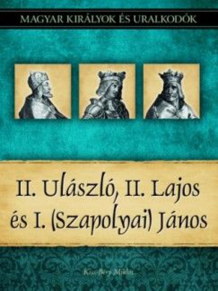 II. Ulászló, II. Lajos és I. (Szapolyai) János - Magyar királyok és uralkodók 14. kötet