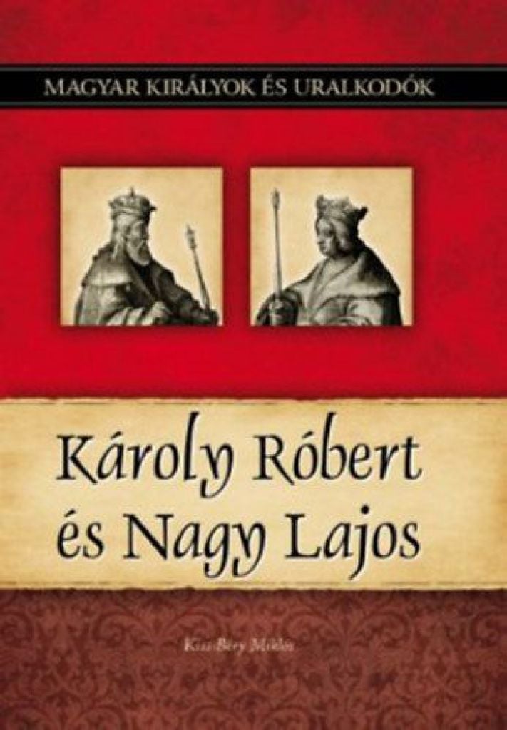 Károly Róbert és Nagy Lajos - Magyar királyok és uralkodók 10. kötet