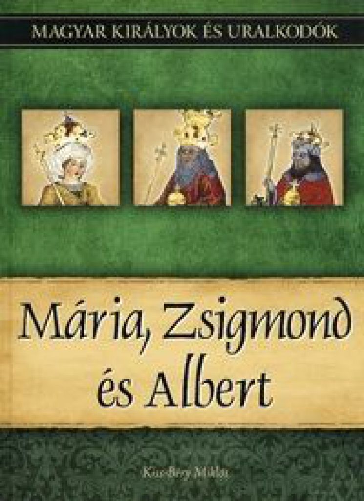 Mária, Zsigmond és Albert - Magyar királyok és uralkodók 11. kötet