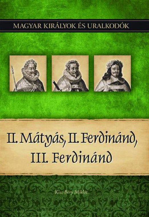 II. Mátyás, II. Ferdinánd, III. Ferdinánd - Magyar királyok és uralkodók 16. kötet