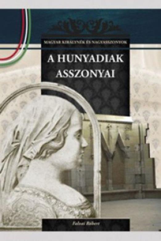 A Hunyadiak asszonyai - A Magyar királynék és nagyasszonyok 9. kötete