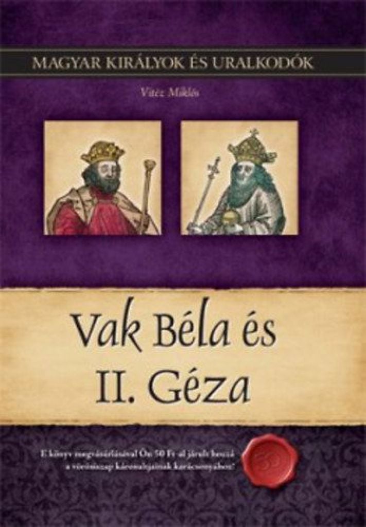 Vak Béla és II. Géza - Magyar királyok és uralkodók 6. kötet
