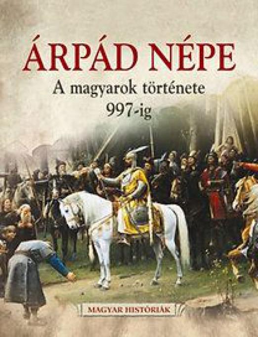 Árpád népe - A magyarok története 997-ig