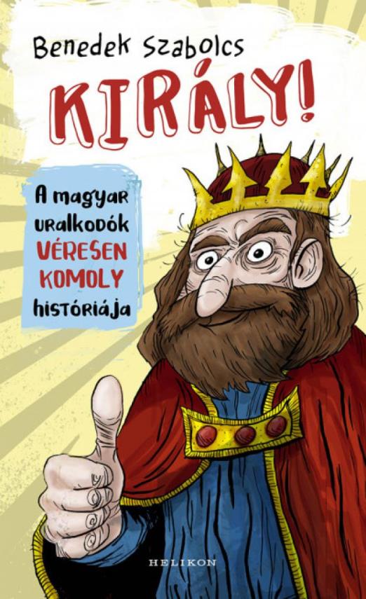 Király! - A magyar uralkodók véresen komoly históriája